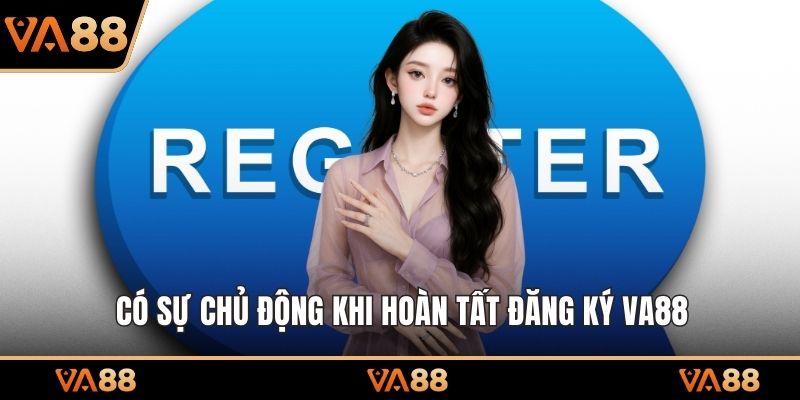 Có sự chủ động khi hoàn tất đăng ký VA88 