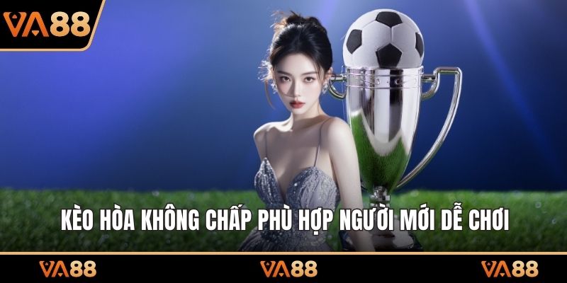 Kèo hòa không chấp phù hợp người mới dễ chơi