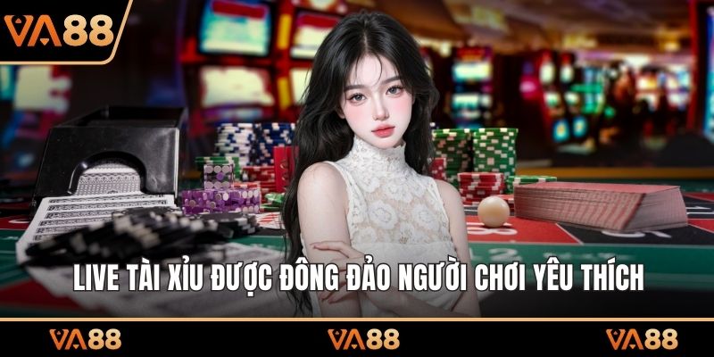 Live Tài Xỉu được đông đảo người chơi yêu thích