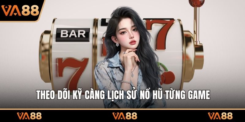 Theo dõi kỹ càng lịch sử nổ hũ từng game