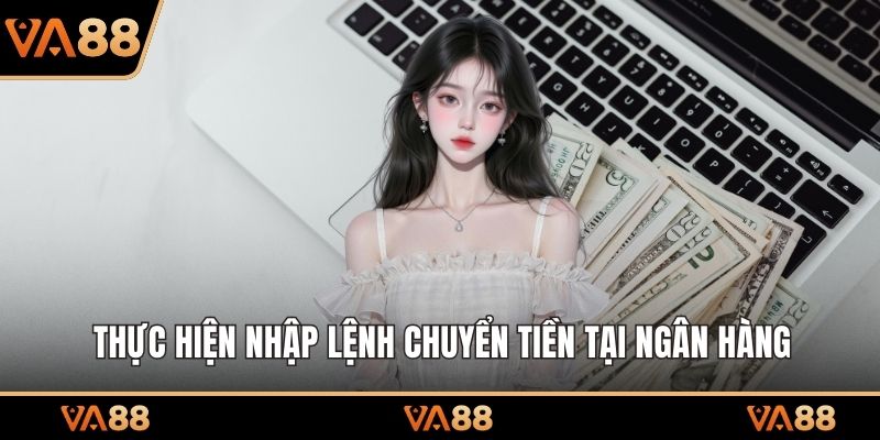 Thực hiện nhập lệnh chuyển tiền tại ngân hàng
